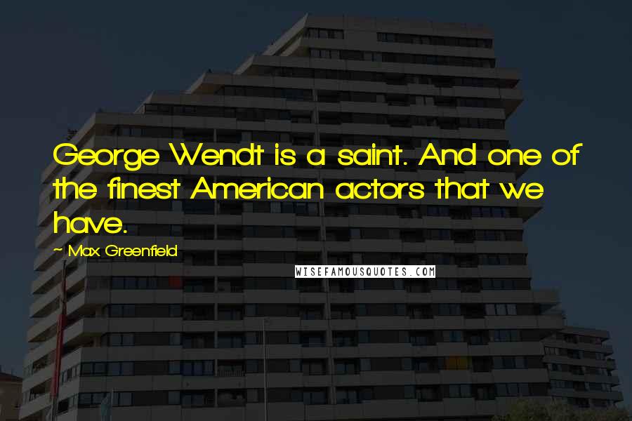 Max Greenfield Quotes: George Wendt is a saint. And one of the finest American actors that we have.