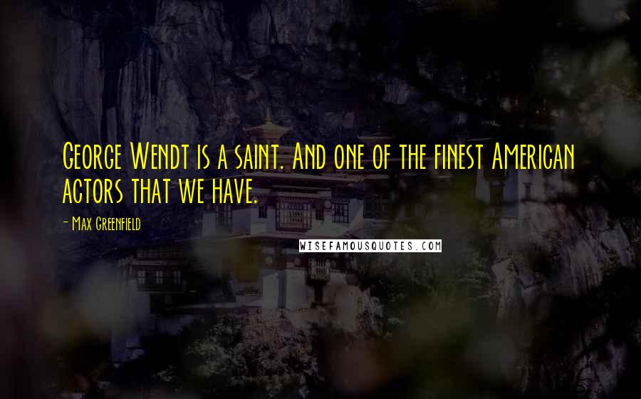 Max Greenfield Quotes: George Wendt is a saint. And one of the finest American actors that we have.