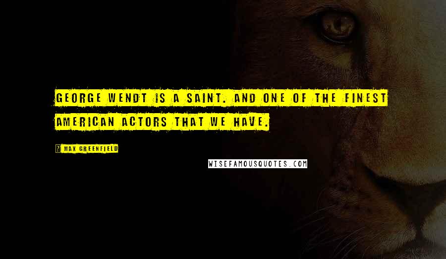 Max Greenfield Quotes: George Wendt is a saint. And one of the finest American actors that we have.