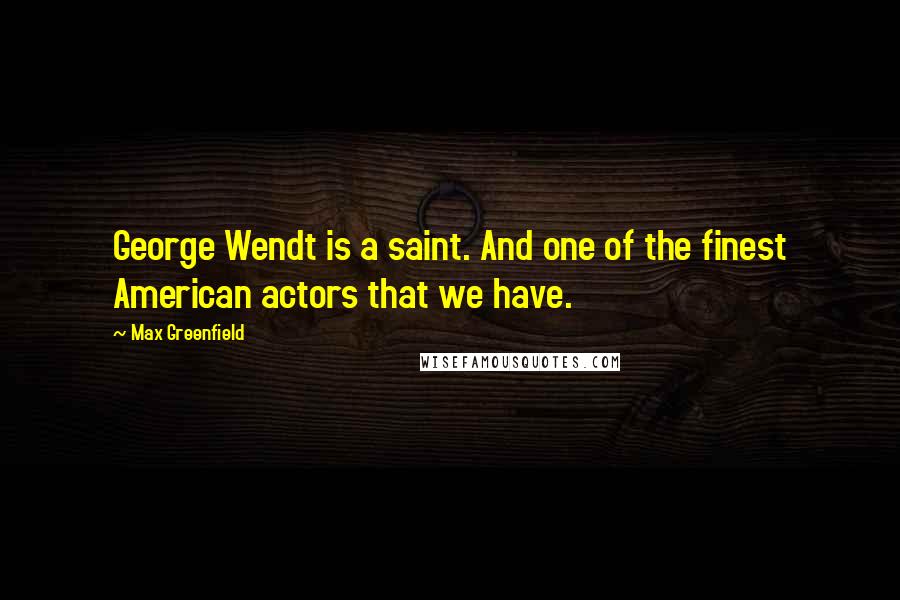 Max Greenfield Quotes: George Wendt is a saint. And one of the finest American actors that we have.