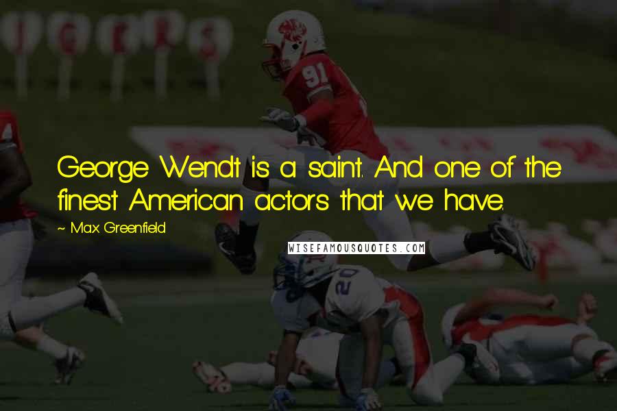 Max Greenfield Quotes: George Wendt is a saint. And one of the finest American actors that we have.