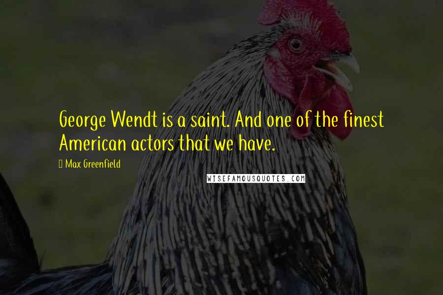 Max Greenfield Quotes: George Wendt is a saint. And one of the finest American actors that we have.