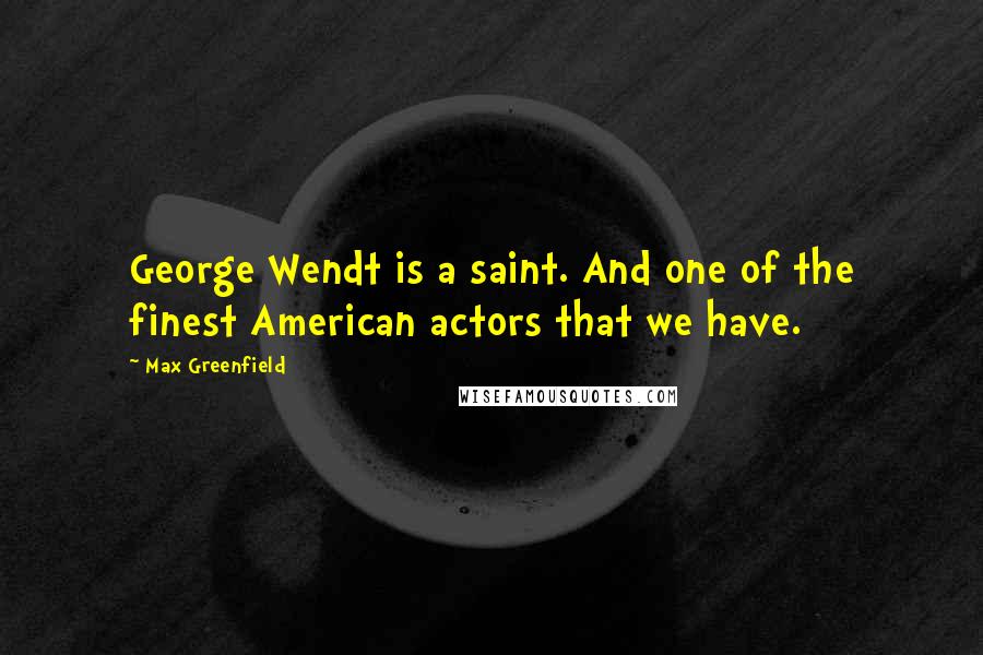 Max Greenfield Quotes: George Wendt is a saint. And one of the finest American actors that we have.