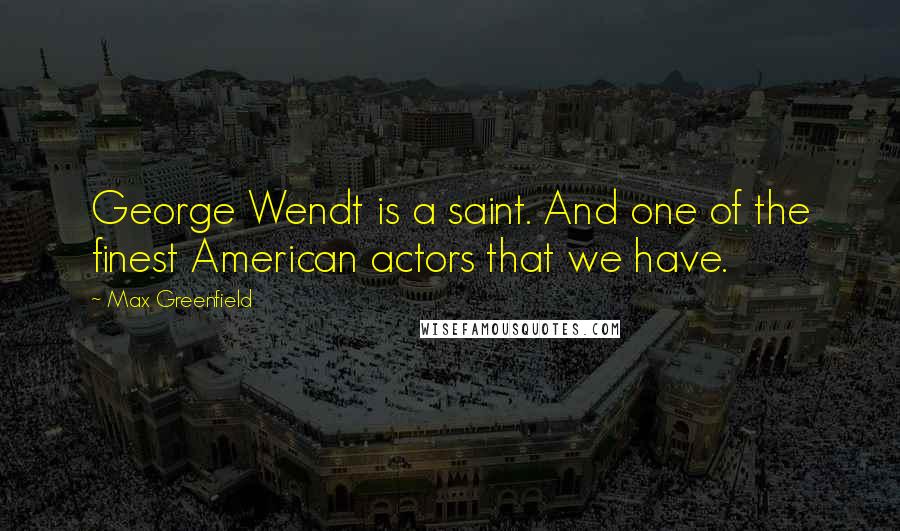 Max Greenfield Quotes: George Wendt is a saint. And one of the finest American actors that we have.