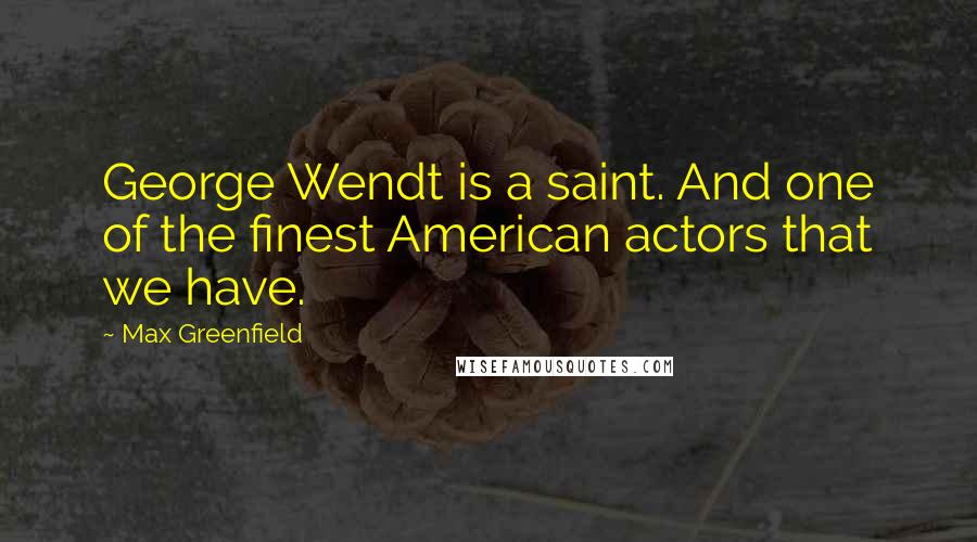 Max Greenfield Quotes: George Wendt is a saint. And one of the finest American actors that we have.