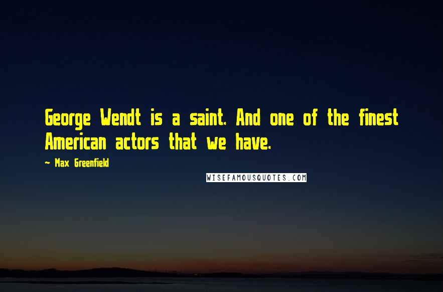 Max Greenfield Quotes: George Wendt is a saint. And one of the finest American actors that we have.