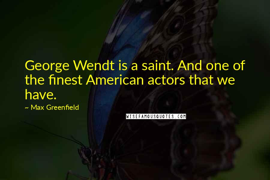 Max Greenfield Quotes: George Wendt is a saint. And one of the finest American actors that we have.