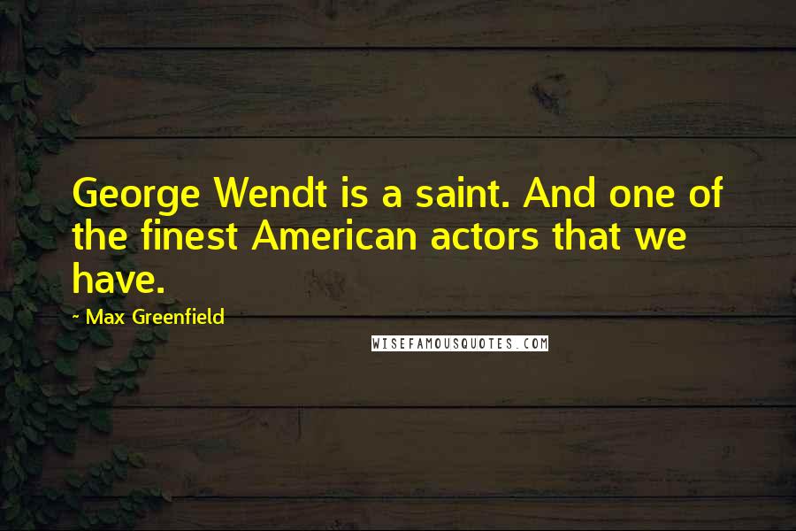 Max Greenfield Quotes: George Wendt is a saint. And one of the finest American actors that we have.