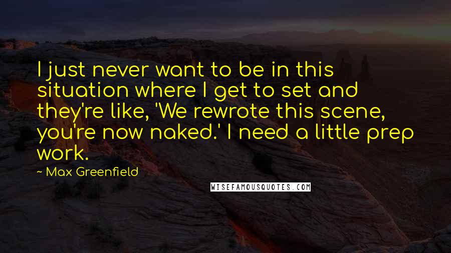 Max Greenfield Quotes: I just never want to be in this situation where I get to set and they're like, 'We rewrote this scene, you're now naked.' I need a little prep work.