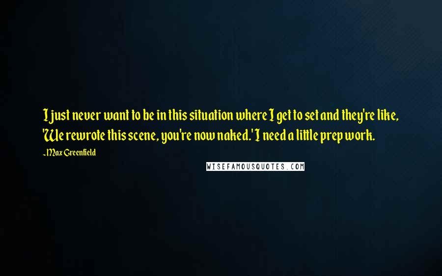 Max Greenfield Quotes: I just never want to be in this situation where I get to set and they're like, 'We rewrote this scene, you're now naked.' I need a little prep work.