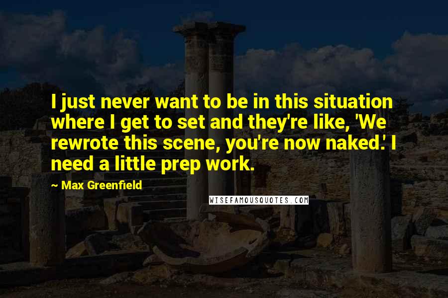 Max Greenfield Quotes: I just never want to be in this situation where I get to set and they're like, 'We rewrote this scene, you're now naked.' I need a little prep work.