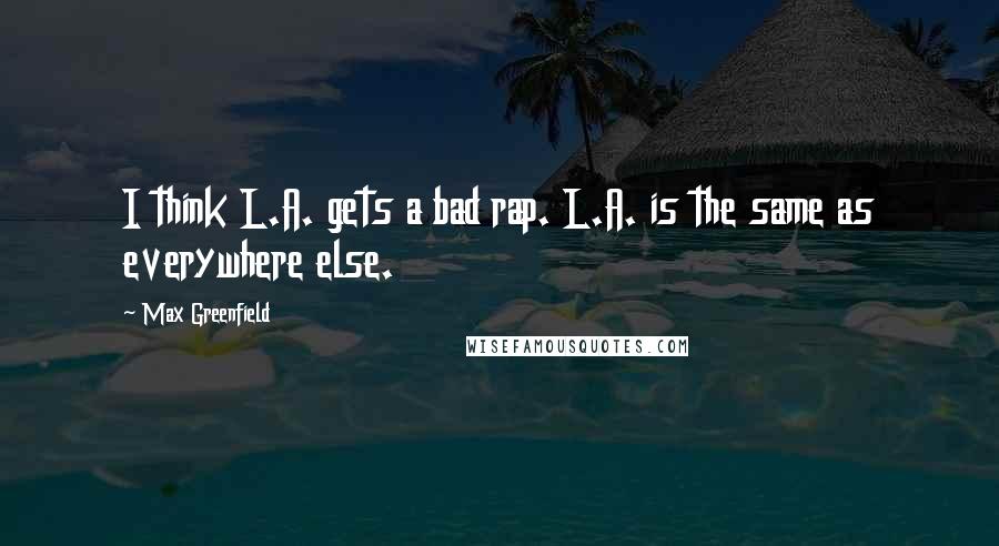 Max Greenfield Quotes: I think L.A. gets a bad rap. L.A. is the same as everywhere else.