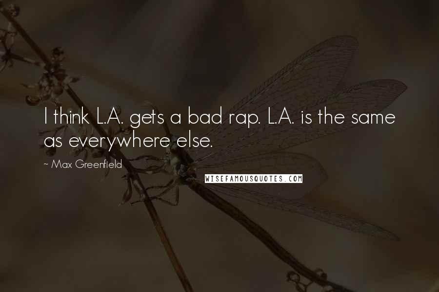 Max Greenfield Quotes: I think L.A. gets a bad rap. L.A. is the same as everywhere else.