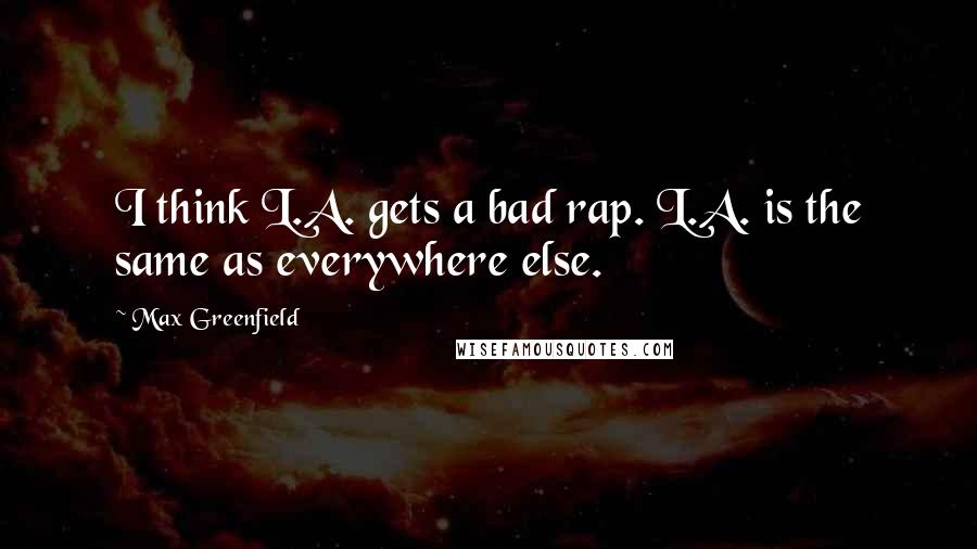 Max Greenfield Quotes: I think L.A. gets a bad rap. L.A. is the same as everywhere else.
