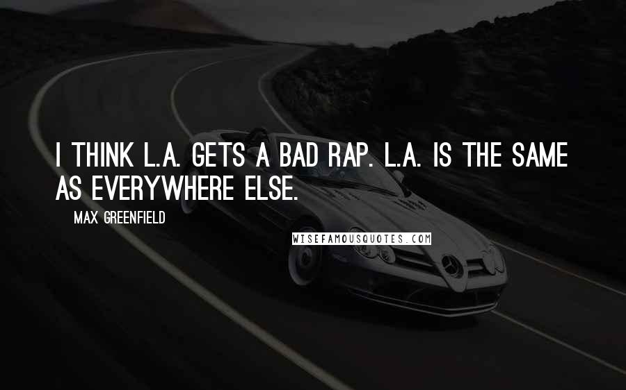 Max Greenfield Quotes: I think L.A. gets a bad rap. L.A. is the same as everywhere else.