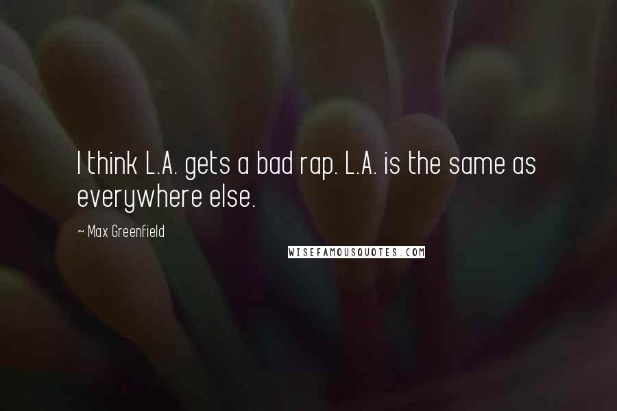 Max Greenfield Quotes: I think L.A. gets a bad rap. L.A. is the same as everywhere else.
