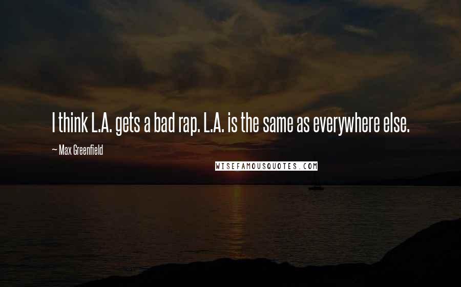 Max Greenfield Quotes: I think L.A. gets a bad rap. L.A. is the same as everywhere else.