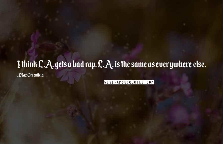 Max Greenfield Quotes: I think L.A. gets a bad rap. L.A. is the same as everywhere else.