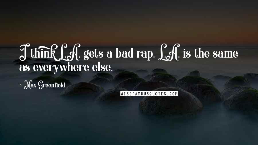 Max Greenfield Quotes: I think L.A. gets a bad rap. L.A. is the same as everywhere else.