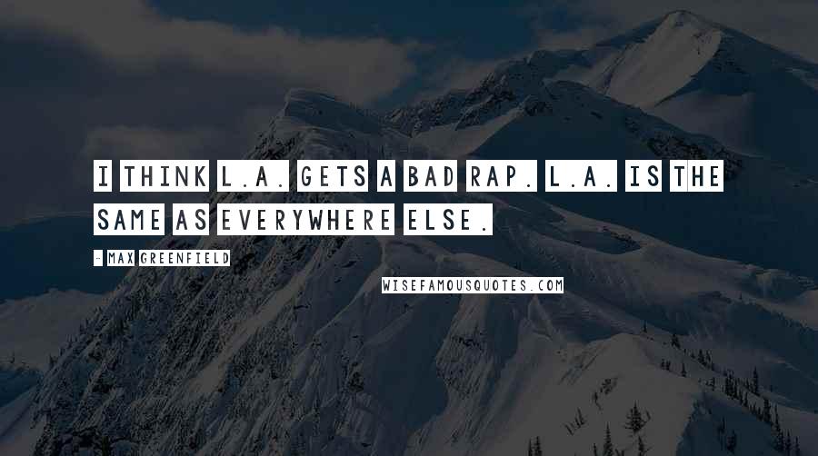 Max Greenfield Quotes: I think L.A. gets a bad rap. L.A. is the same as everywhere else.