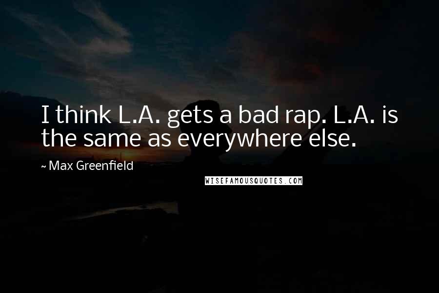 Max Greenfield Quotes: I think L.A. gets a bad rap. L.A. is the same as everywhere else.