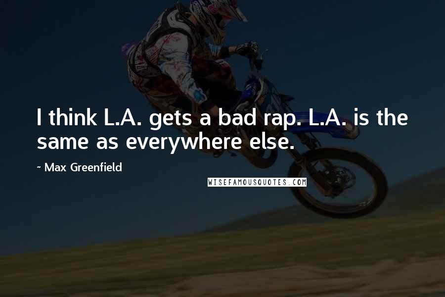 Max Greenfield Quotes: I think L.A. gets a bad rap. L.A. is the same as everywhere else.