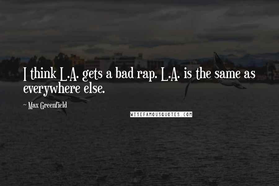 Max Greenfield Quotes: I think L.A. gets a bad rap. L.A. is the same as everywhere else.