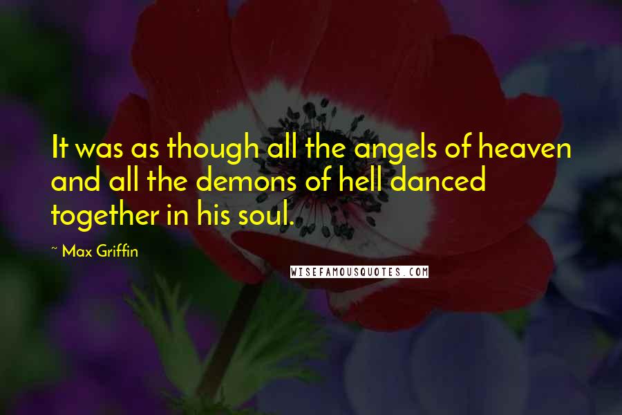 Max Griffin Quotes: It was as though all the angels of heaven and all the demons of hell danced together in his soul.