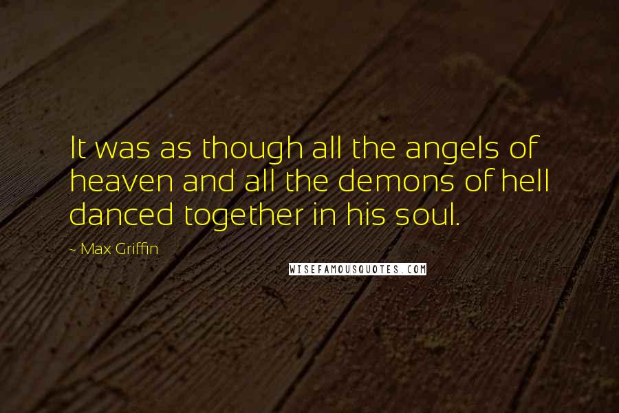 Max Griffin Quotes: It was as though all the angels of heaven and all the demons of hell danced together in his soul.