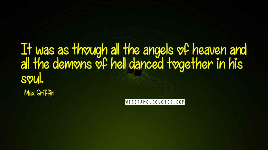 Max Griffin Quotes: It was as though all the angels of heaven and all the demons of hell danced together in his soul.