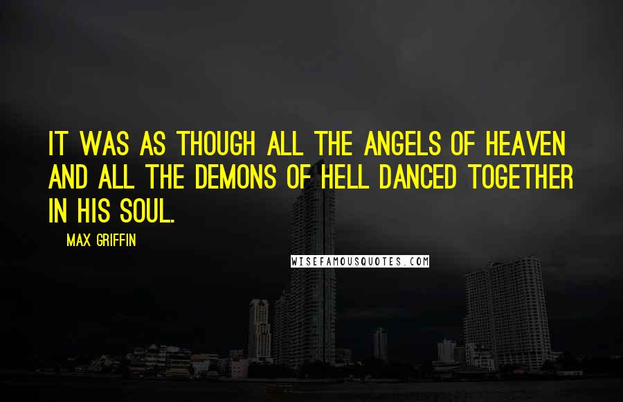 Max Griffin Quotes: It was as though all the angels of heaven and all the demons of hell danced together in his soul.