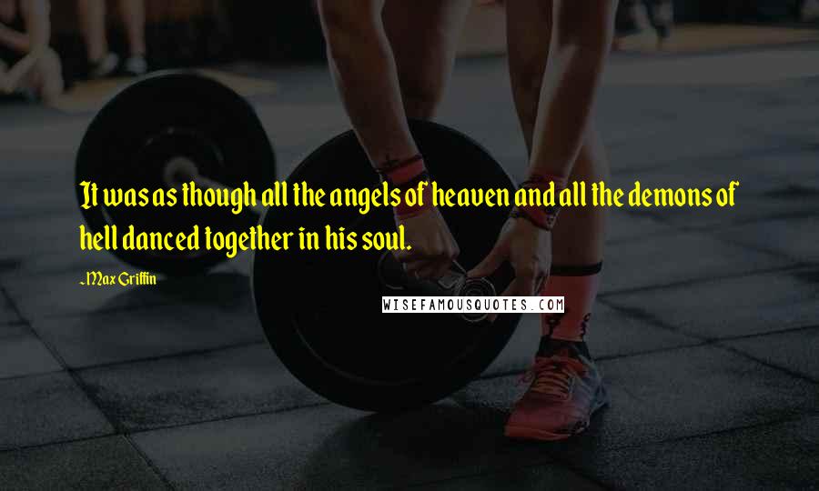 Max Griffin Quotes: It was as though all the angels of heaven and all the demons of hell danced together in his soul.