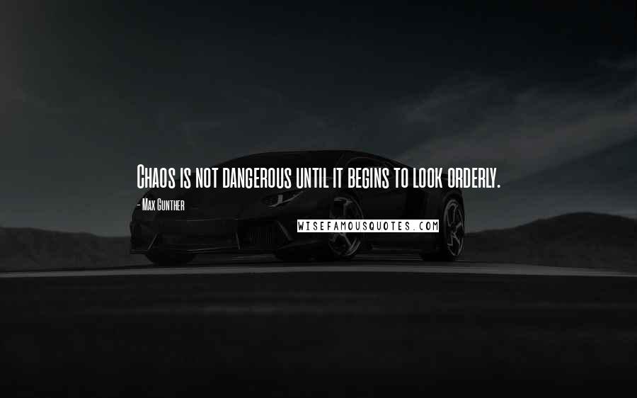 Max Gunther Quotes: Chaos is not dangerous until it begins to look orderly.