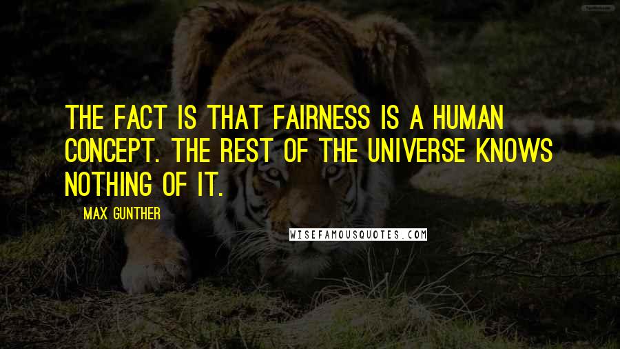 Max Gunther Quotes: The fact is that fairness is a human concept. The rest of the universe knows nothing of it.