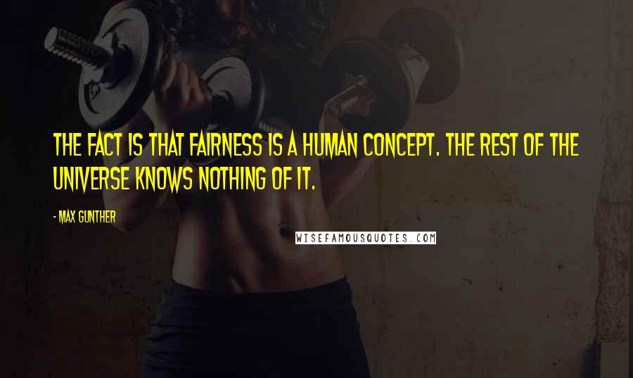 Max Gunther Quotes: The fact is that fairness is a human concept. The rest of the universe knows nothing of it.