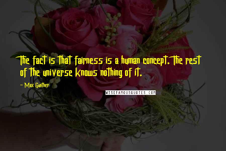 Max Gunther Quotes: The fact is that fairness is a human concept. The rest of the universe knows nothing of it.