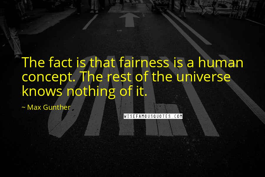 Max Gunther Quotes: The fact is that fairness is a human concept. The rest of the universe knows nothing of it.