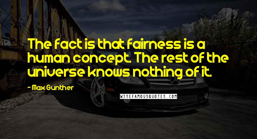 Max Gunther Quotes: The fact is that fairness is a human concept. The rest of the universe knows nothing of it.