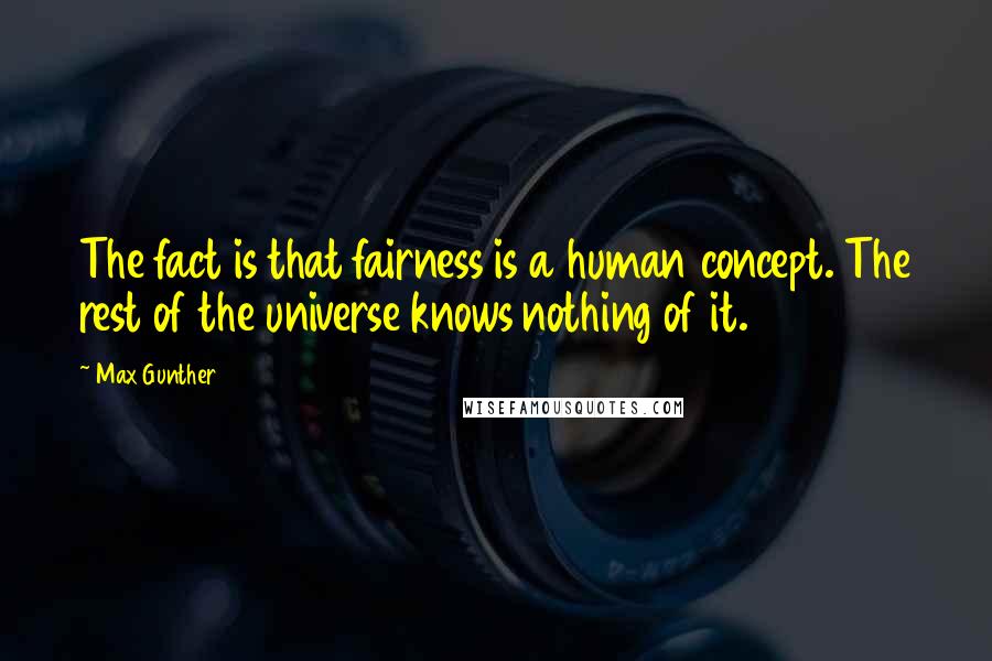 Max Gunther Quotes: The fact is that fairness is a human concept. The rest of the universe knows nothing of it.