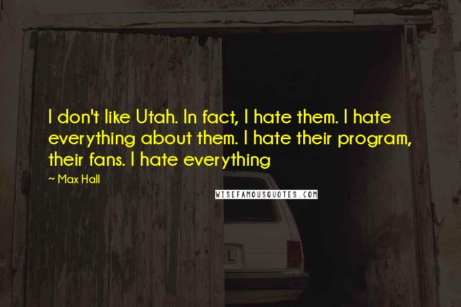 Max Hall Quotes: I don't like Utah. In fact, I hate them. I hate everything about them. I hate their program, their fans. I hate everything