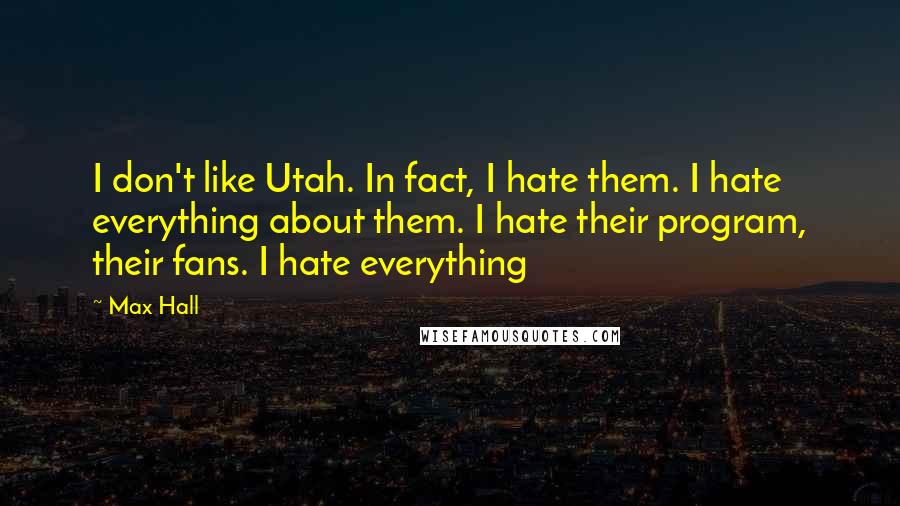Max Hall Quotes: I don't like Utah. In fact, I hate them. I hate everything about them. I hate their program, their fans. I hate everything