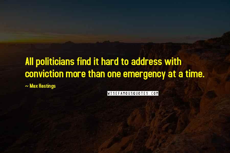 Max Hastings Quotes: All politicians find it hard to address with conviction more than one emergency at a time.