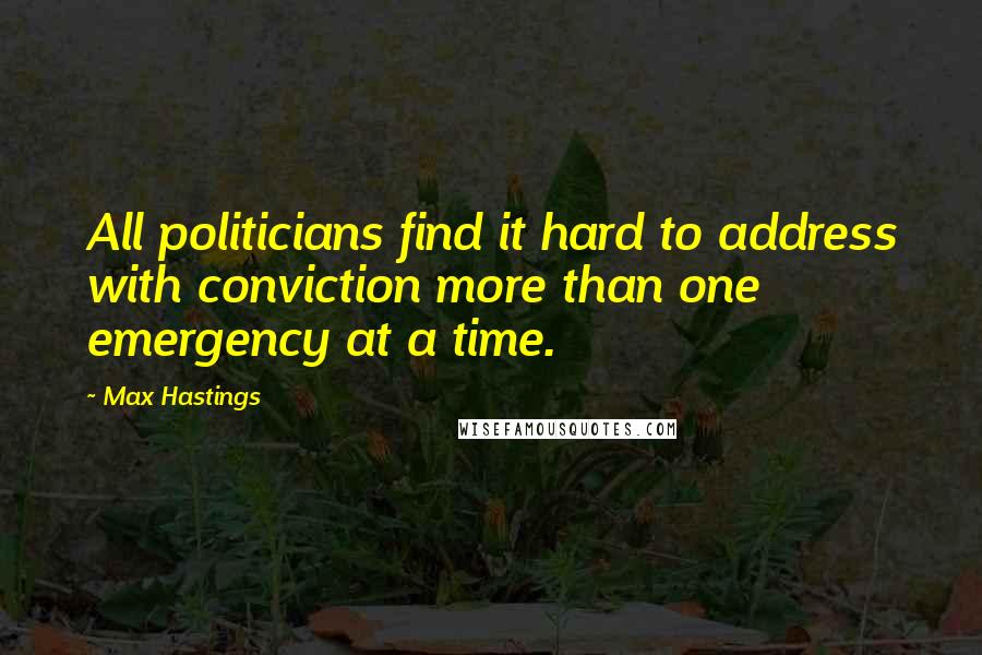 Max Hastings Quotes: All politicians find it hard to address with conviction more than one emergency at a time.