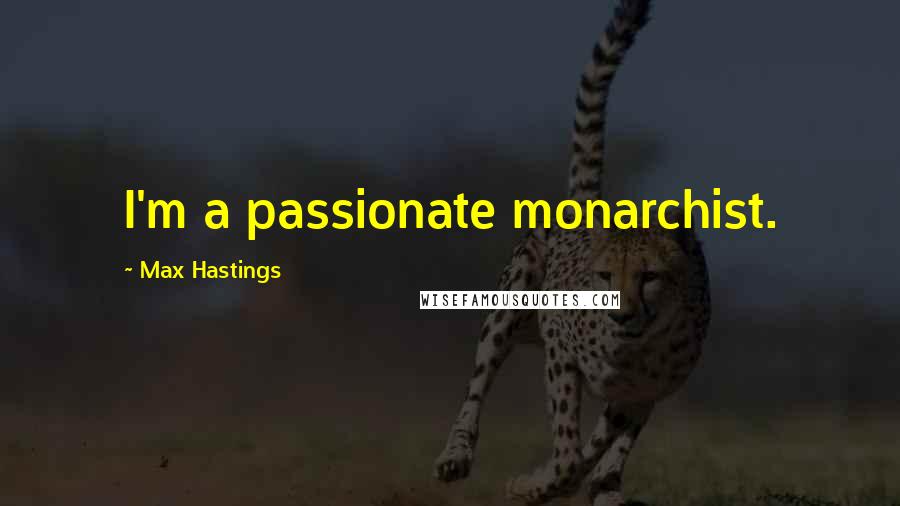 Max Hastings Quotes: I'm a passionate monarchist.