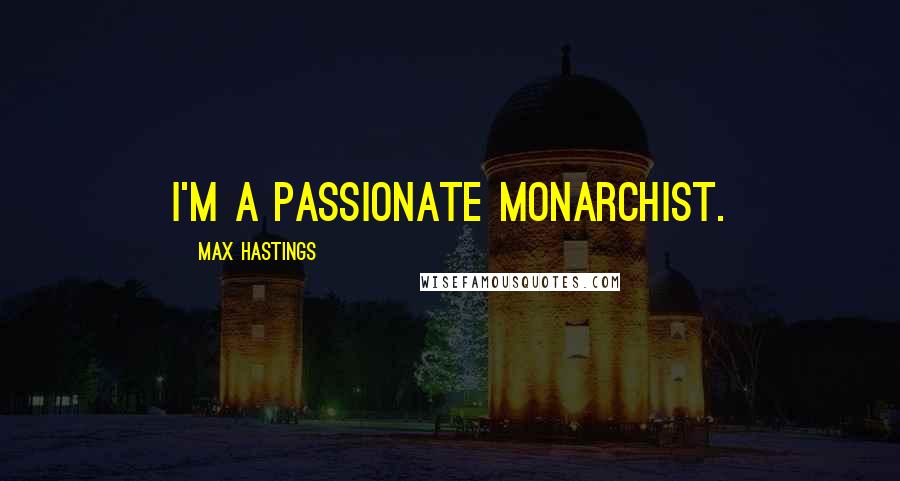 Max Hastings Quotes: I'm a passionate monarchist.