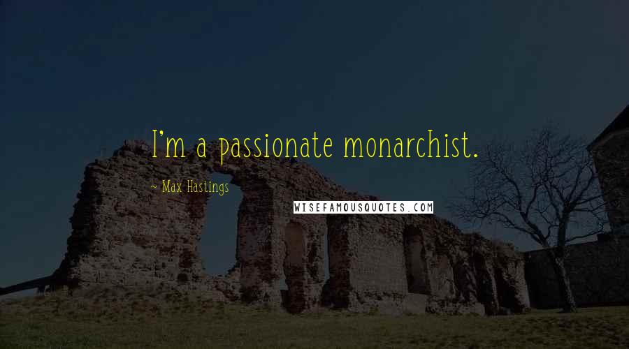 Max Hastings Quotes: I'm a passionate monarchist.