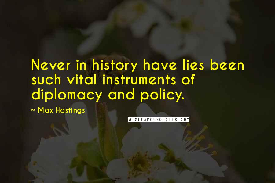 Max Hastings Quotes: Never in history have lies been such vital instruments of diplomacy and policy.