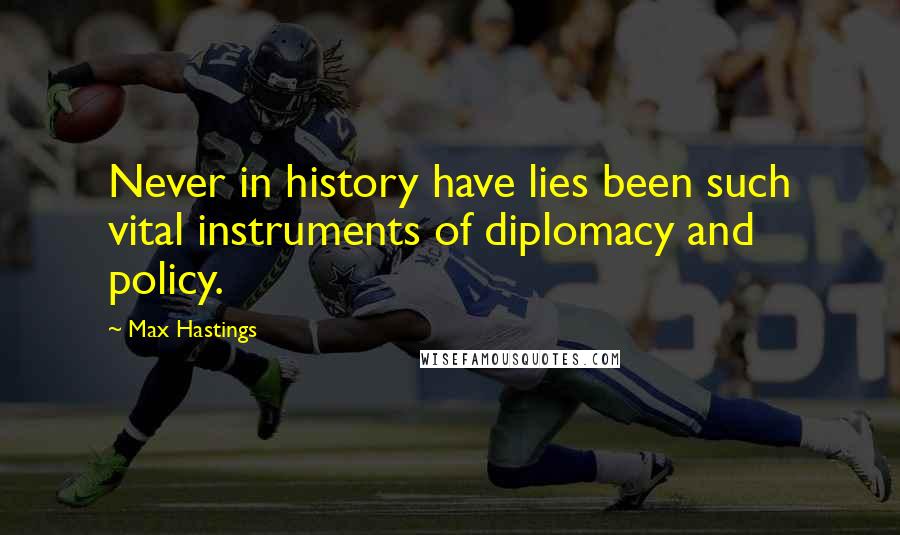 Max Hastings Quotes: Never in history have lies been such vital instruments of diplomacy and policy.