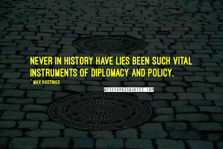 Max Hastings Quotes: Never in history have lies been such vital instruments of diplomacy and policy.