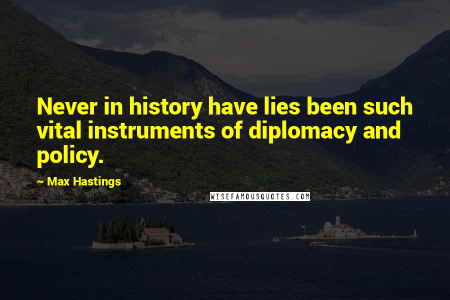 Max Hastings Quotes: Never in history have lies been such vital instruments of diplomacy and policy.